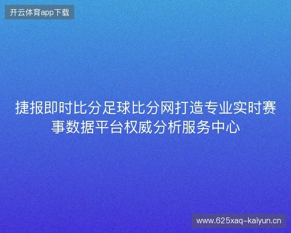 捷报即时比分足球比分网打造专业实时赛事数据平台权威分析服务中心