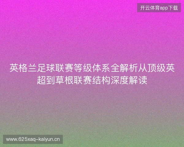 英格兰足球联赛等级体系全解析从顶级英超到草根联赛结构深度解读