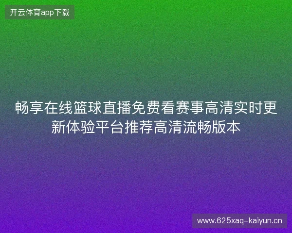 畅享在线篮球直播免费看赛事高清实时更新体验平台推荐高清流畅版本