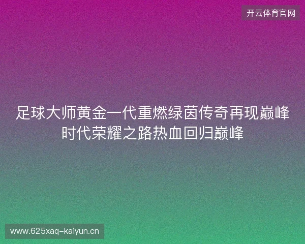 足球大师黄金一代重燃绿茵传奇再现巅峰时代荣耀之路热血回归巅峰