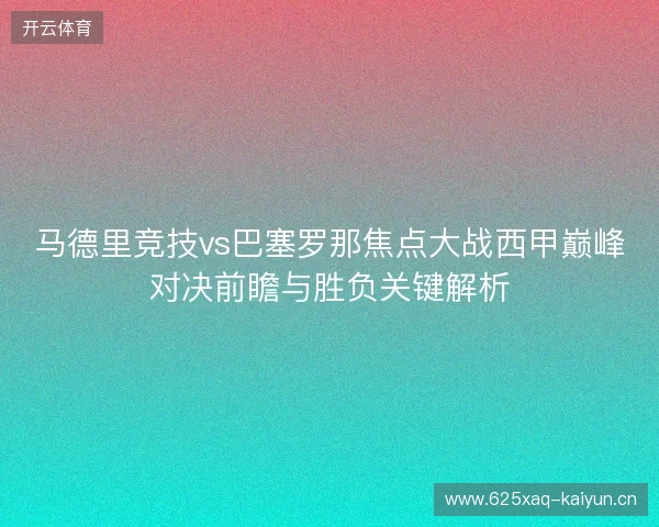 马德里竞技vs巴塞罗那焦点大战西甲巅峰对决前瞻与胜负关键解析